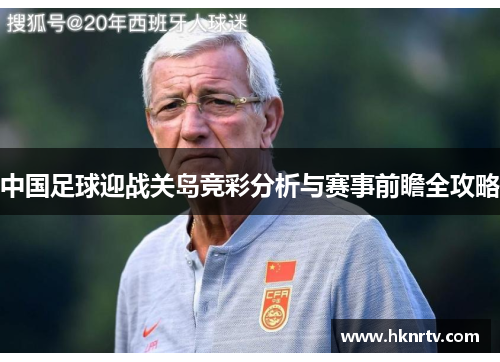 中国足球迎战关岛竞彩分析与赛事前瞻全攻略