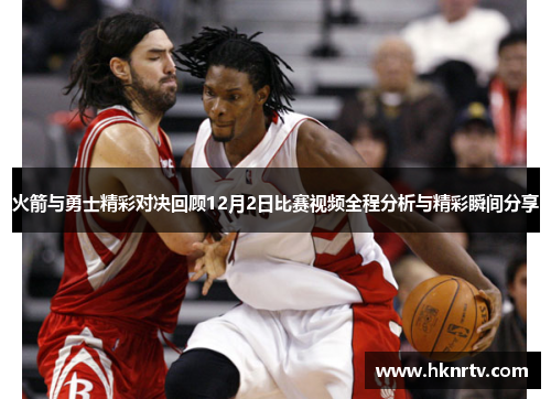 火箭与勇士精彩对决回顾12月2日比赛视频全程分析与精彩瞬间分享