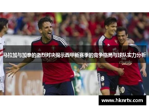 马拉加与加泰的激烈对决揭示西甲新赛季的竞争格局与球队实力分析