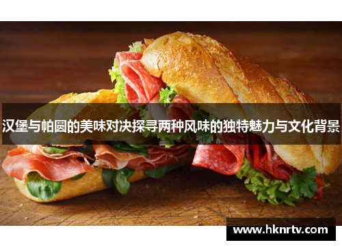 汉堡与帕圆的美味对决探寻两种风味的独特魅力与文化背景